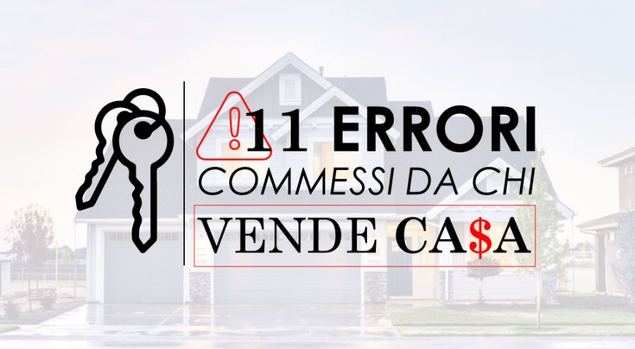 11 ERRORI COMMESSI DA CHI VENDE CASA.